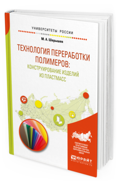 Обложка книги ТЕХНОЛОГИЯ ПЕРЕРАБОТКИ ПОЛИМЕРОВ: КОНСТРУИРОВАНИЕ ИЗДЕЛИЙ ИЗ ПЛАСТМАСС Шерышев М. А. Учебное пособие