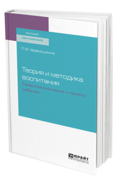 Обложка книги ТЕОРИЯ И МЕТОДИКА ВОСПИТАНИЯ : РАЗВИТИЕ ВНИМАНИЯ И ПАМЯТИ РЕБЕНКА Черемошкина Л. В. Учебное пособие