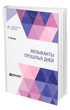 Обложка книги МУЗЫКАНТЫ ПРОШЛЫХ ДНЕЙ Роллан Р. ; Пер. Вейсберг Ю. Л. 