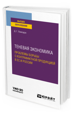Обложка книги ТЕНЕВАЯ ЭКОНОМИКА. ПРОБЛЕМЫ БОРЬБЫ С КОНТРАФАКТНОЙ ПРОДУКЦИЕЙ В ЕС И РОССИИ Ломсадзе Д. Г. Учебное пособие