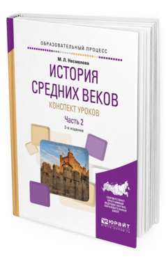 Обложка книги ИСТОРИЯ СРЕДНИХ ВЕКОВ. КОНСПЕКТ УРОКОВ В 2 Ч. ЧАСТЬ 2 Несмелова М.Л. Практическое пособие