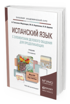 Обложка книги ИСПАНСКИЙ ЯЗЫК С ЭЛЕМЕНТАМИ ДЕЛОВОГО ОБЩЕНИЯ ДЛЯ ПРОДОЛЖАЮЩИХ Гонсалес-Фернандес А., Ларионова М.В., Царева Н.И. Учебник