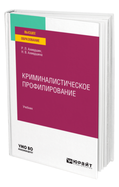 Обложка книги КРИМИНАЛИСТИЧЕСКОЕ ПРОФИЛИРОВАНИЕ Ахмедшин Р. Л., Ахмедшина Н. В. Учебник