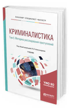 Обложка книги КРИМИНАЛИСТИКА В 5 Т. ТОМ 5. МЕТОДИКА РАССЛЕДОВАНИЯ ПРЕСТУПЛЕНИЙ Под общ. ред. Александрова И.В. Учебник