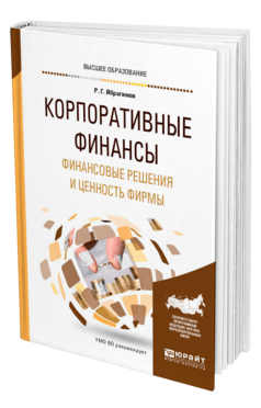 Обложка книги КОРПОРАТИВНЫЕ ФИНАНСЫ. ФИНАНСОВЫЕ РЕШЕНИЯ И ЦЕННОСТЬ ФИРМЫ Ибрагимов Р. Г. Учебное пособие