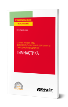 Обложка книги БАЗОВЫЕ И НОВЫЕ ВИДЫ ФИЗКУЛЬТУРНО-СПОРТИВНОЙ ДЕЯТЕЛЬНОСТИ С МЕТОДИКОЙ ПРЕПОДАВАНИЯ. ГИМНАСТИКА Сизоненко В. В. Учебное пособие