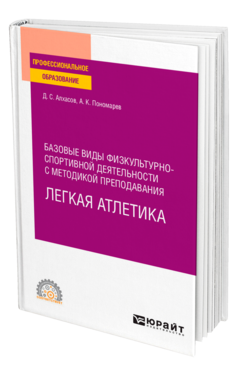 Обложка книги БАЗОВЫЕ ВИДЫ ФИЗКУЛЬТУРНО-СПОРТИВНОЙ ДЕЯТЕЛЬНОСТИ С МЕТОДИКОЙ ПРЕПОДАВАНИЯ. ЛЕГКАЯ АТЛЕТИКА Алхасов Д. С., Пономарев А. К. Учебное пособие