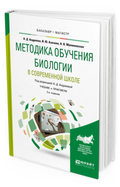 Обложка книги МЕТОДИКА ОБУЧЕНИЯ БИОЛОГИИ В СОВРЕМЕННОЙ ШКОЛЕ Н. Д. Андреева, И. Ю. Азизова, Н. В. Малиновская ; под ред. Н. Д. Андреевой. Учебник и практикум