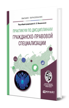 Обложка книги ПРАКТИКУМ ПО ДИСЦИПЛИНАМ ГРАЖДАНСКО-ПРАВОВОЙ СПЕЦИАЛИЗАЦИИ Под общ. ред. Иншаковой А. О. Учебное пособие