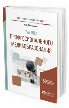 Обложка книги ПРАКТИКА ПРОФЕССИОНАЛЬНОГО МЕДИАОБРАЗОВАНИЯ Мясникова М. А. Учебное пособие