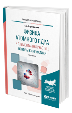 Обложка книги ФИЗИКА АТОМНОГО ЯДРА И ЭЛЕМЕНТАРНЫХ ЧАСТИЦ: ОСНОВЫ КИНЕМАТИКИ Строковский Е. А. Учебное пособие