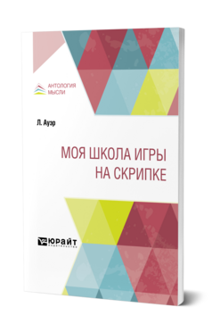 Обложка книги МОЯ ШКОЛА ИГРЫ НА СКРИПКЕ Ауэр Л. ; Пер. Гинзбург И., Мокульская М. 