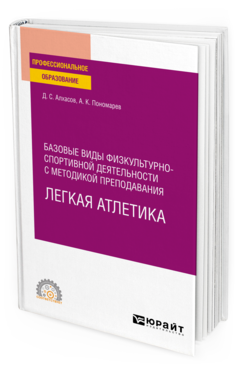 Обложка книги БАЗОВЫЕ ВИДЫ ФИЗКУЛЬТУРНО-СПОРТИВНОЙ ДЕЯТЕЛЬНОСТИ С МЕТОДИКОЙ ПРЕПОДАВАНИЯ. ЛЕГКАЯ АТЛЕТИКА Алхасов Д. С., Пономарев А. К. Учебное пособие