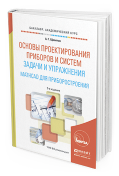 Обложка книги ОСНОВЫ ПРОЕКТИРОВАНИЯ ПРИБОРОВ И СИСТЕМ. ЗАДАЧИ И УПРАЖНЕНИЯ. MATHCAD ДЛЯ ПРИБОРОСТРОЕНИЯ Щепетов А.Г. Учебное пособие