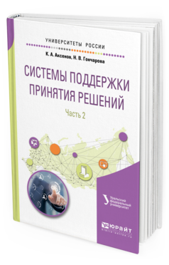 Обложка книги СИСТЕМЫ ПОДДЕРЖКИ ПРИНЯТИЯ РЕШЕНИЙ В 2 Ч. ЧАСТЬ 2 Аксенов К. А., Гончарова Н. В., Аксенова О. П. ; под науч. ред. Доросинского Л.Г. Учебное пособие
