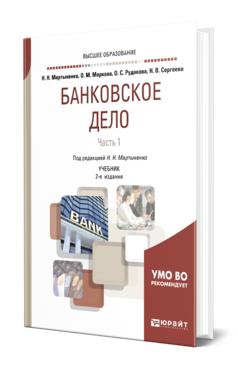 Обложка книги БАНКОВСКОЕ ДЕЛО В 2 Ч. ЧАСТЬ 1 Мартыненко Н. Н., Маркова О. М., Рудакова О. С., Сергеева Н. В. ; Под ред. Мартыненко Н. Н. Учебник