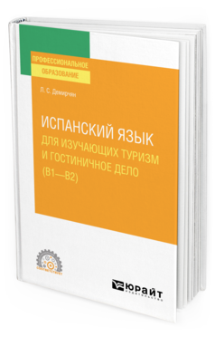 Обложка книги ИСПАНСКИЙ ЯЗЫК ДЛЯ ИЗУЧАЮЩИХ ТУРИЗМ И ГОСТИНИЧНОЕ ДЕЛО (B1–B2) Демирчян Л. С. Учебное пособие