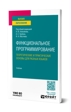 Обложка книги ФУНКЦИОНАЛЬНОЕ ПРОГРАММИРОВАНИЕ. ТЕОРЕТИЧЕСКИЕ И ПРАКТИЧЕСКИЕ ОСНОВЫ ДЛЯ РАЗНЫХ ЯЗЫКОВ  А. Ю. Анисимов [и др.] ; под общей редакцией А. Ю. Анисимова, А. Е. Трубина, Ф. А. Мастяева. Учебник