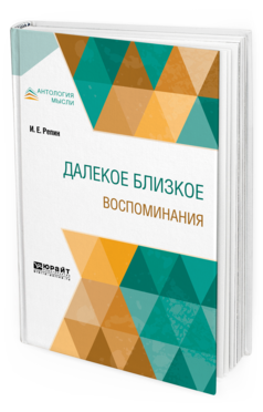 Обложка книги ДАЛЕКОЕ БЛИЗКОЕ. ВОСПОМИНАНИЯ Репин И. Е. 