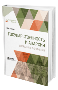 Обложка книги ГОСУДАРСТВЕННОСТЬ И АНАРХИЯ. ИЗБРАННЫЕ СОЧИНЕНИЯ Бакунин М. А. 