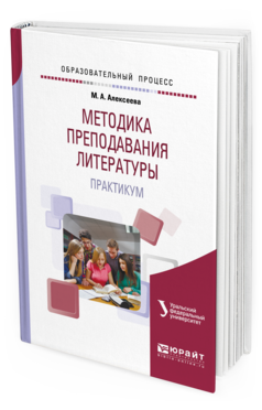 Обложка книги МЕТОДИКА ПРЕПОДАВАНИЯ ЛИТЕРАТУРЫ. ПРАКТИКУМ Алексеева М. А. Учебное пособие