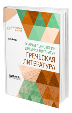 Обложка книги ОЧЕРКИ ПО ИСТОРИИ ДРЕВНИХ ЛИТЕРАТУР. ГРЕЧЕСКАЯ ЛИТЕРАТУРА Коган П. С. 