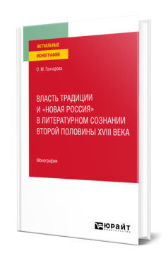 Обложка книги ВЛАСТЬ ТРАДИЦИИ И «НОВАЯ РОССИЯ» В ЛИТЕРАТУРНОМ СОЗНАНИИ ВТОРОЙ ПОЛОВИНЫ XVIII ВЕКА Гончарова О. М. Монография