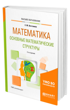 Обложка книги МАТЕМАТИКА: ОСНОВНЫЕ МАТЕМАТИЧЕСКИЕ СТРУКТУРЫ Вечтомов Е. М. Учебное пособие