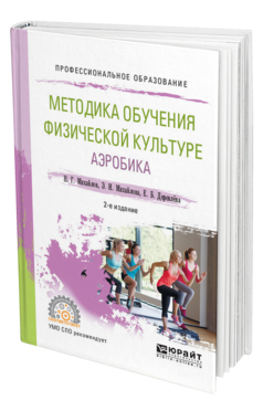 Обложка книги МЕТОДИКА ОБУЧЕНИЯ ФИЗИЧЕСКОЙ КУЛЬТУРЕ. АЭРОБИКА Михайлов Н. Г., Михайлова Э. И., Деревлёва Е. Б. Учебное пособие