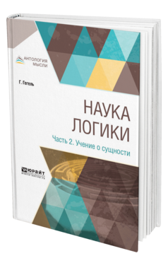 Обложка книги НАУКА ЛОГИКИ В 3 Ч. ЧАСТЬ 2. УЧЕНИЕ О СУЩНОСТИ Гегель Г. ; Пер. Столпнер Б. Г. 