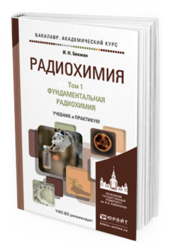 Обложка книги РАДИОХИМИЯ В 2 Т. Т.1 ФУНДАМЕНТАЛЬНАЯ РАДИОХИМИЯ Бекман И.Н. Учебник и практикум