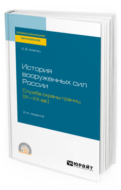 Обложка книги ИСТОРИЯ ВООРУЖЕННЫХ СИЛ РОССИИ: СЛУЖБА ОХРАНЫ ГРАНИЦ (IX—XX ВВ.) Алепко А. В. Учебное пособие