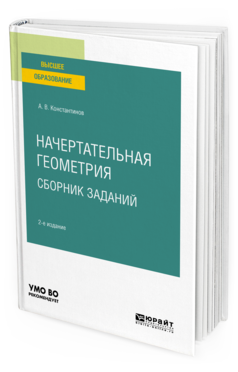 Обложка книги НАЧЕРТАТЕЛЬНАЯ ГЕОМЕТРИЯ. СБОРНИК ЗАДАНИЙ Константинов А. В. Учебное пособие
