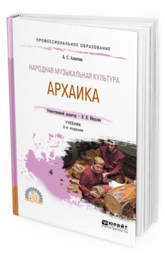 Обложка книги НАРОДНАЯ МУЗЫКАЛЬНАЯ КУЛЬТУРА. АРХАИКА Алпатова А. С. ; Отв. ред. Юнусова В. Н. Учебник