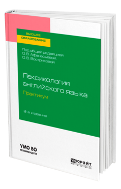 Обложка книги ЛЕКСИКОЛОГИЯ АНГЛИЙСКОГО ЯЗЫКА. ПРАКТИКУМ Под общ. ред. Афанасьевой О.В., Востриковой О.В. Учебное пособие