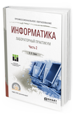 Обложка книги ИНФОРМАТИКА. ЛАБОРАТОРНЫЙ ПРАКТИКУМ В 2 Ч. ЧАСТЬ 2 Зимин В.П. Учебное пособие