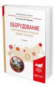 Обложка книги ОБОРУДОВАНИЕ ПОДГОТОВИТЕЛЬНЫХ ПРОЦЕССОВ ЗАВОДОВ ПЛАСТМАСС Тихонов Н.Н., Шерышев М.А. Учебное пособие