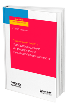 Обложка книги СОЦИАЛЬНАЯ РАБОТА: ПРЕДУПРЕЖДЕНИЕ И ПРЕОДОЛЕНИЕ КУЛЬТОВОЙ ЗАВИСИМОСТИ Лобазова О. Ф. Учебное пособие