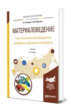 Обложка книги МАТЕРИАЛОВЕДЕНИЕ В 3 Т. ТОМ 3. ТЕХНОЛОГИЯ КОНСТРУКЦИОННЫХ МАТЕРИАЛОВ: АБРАЗИВНЫЕ ИНСТРУМЕНТЫ Гаршин А. П., Федотова С. М. Учебник