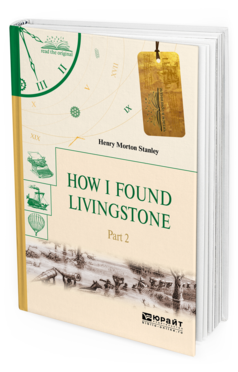 Обложка книги HOW I FOUND LIVINGSTONE. IN 2 P. PART 2. КАК Я НАШЕЛ ЛИВИНГСТОНА. В 2 Ч. ЧАСТЬ 2 Стэнли Г. 