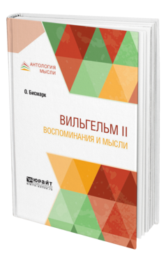 Обложка книги ВИЛЬГЕЛЬМ II. ВОСПОМИНАНИЯ И МЫСЛИ Бисмарк О. ; Пер. Карасик А. Н., Под ред. Павловича М.П. 