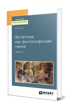 Обложка книги ЭСТЕТИКА КАК ФИЛОСОФСКАЯ НАУКА В 2 Ч. ЧАСТЬ.1 Каган М. С. Учебное пособие