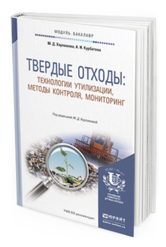 Обложка книги ТВЕРДЫЕ ОТХОДЫ: ТЕХНОЛОГИИ УТИЛИЗАЦИИ, МЕТОДЫ КОНТРОЛЯ, МОНИТОРИНГ Харламова М.Д., Курбатова А.И. Учебное пособие