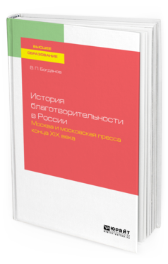Обложка книги ИСТОРИЯ БЛАГОТВОРИТЕЛЬНОСТИ В РОССИИ. МОСКВА И МОСКОВСКАЯ ПРЕССА КОНЦА ХIХ ВЕКА Богданов В. П. Учебное пособие