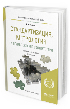 Обложка книги СТАНДАРТИЗАЦИЯ, МЕТРОЛОГИЯ И ПОДТВЕРЖДЕНИЕ СООТВЕТСТВИЯ Лифиц И.М. Учебник и практикум