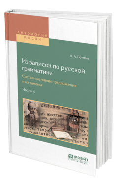 Обложка книги ИЗ ЗАПИСОК ПО РУССКОЙ ГРАММАТИКЕ. СОСТАВНЫЕ ЧЛЕНЫ ПРЕДЛОЖЕНИЯ И ИХ ЗАМЕНЫ В 2. Ч. ЧАСТЬ 2 Потебня А. А. 
