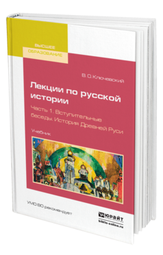 Обложка книги ЛЕКЦИИ ПО РУССКОЙ ИСТОРИИ В 3 Ч. ЧАСТЬ 1. ВСТУПИТЕЛЬНЫЕ БЕСЕДЫ. ИСТОРИЯ ДРЕВНЕЙ РУСИ Ключевский В. О. Учебник