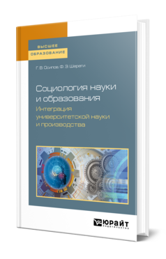 Обложка книги СОЦИОЛОГИЯ НАУКИ И ОБРАЗОВАНИЯ. ИНТЕГРАЦИЯ УНИВЕРСИТЕТСКОЙ НАУКИ И ПРОИЗВОДСТВА Осипов Г. В., Шереги Ф. Э. Учебное пособие