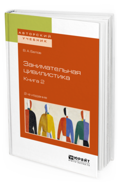 Обложка книги ЗАНИМАТЕЛЬНАЯ ЦИВИЛИСТИКА В 3 КН. КНИГА 2 Белов В. А. Учебное пособие