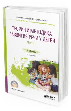 Обложка книги ТЕОРИЯ И МЕТОДИКА РАЗВИТИЯ РЕЧИ У ДЕТЕЙ В 2 Ч. ЧАСТЬ 1. МЛАДШАЯ И СРЕДНЯЯ ГРУППЫ ДОУ Ворошнина Л. В. Практическое пособие